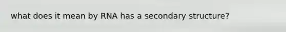 what does it mean by RNA has a <a href='https://www.questionai.com/knowledge/kRddrCuqpV-secondary-structure' class='anchor-knowledge'>secondary structure</a>?