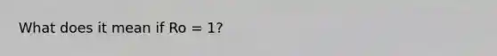 What does it mean if Ro = 1?