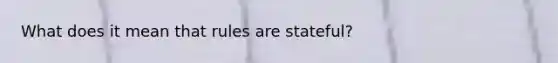 What does it mean that rules are stateful?