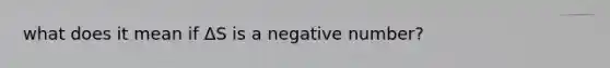 what does it mean if ΔS is a negative number?