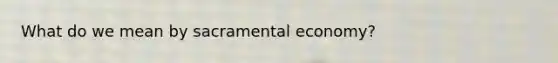 What do we mean by sacramental economy?