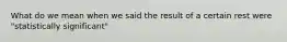 What do we mean when we said the result of a certain rest were "statistically significant"