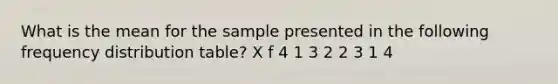 What is the mean for the sample presented in the following frequency distribution table? X f 4 1 3 2 2 3 1 4