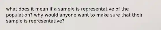 what does it mean if a sample is representative of the population? why would anyone want to make sure that their sample is representative?