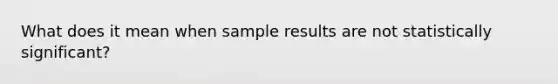 What does it mean when sample results are not statistically significant?