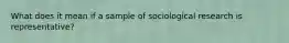 What does it mean if a sample of sociological research is representative?