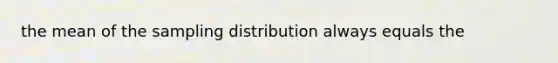 the mean of the sampling distribution always equals the