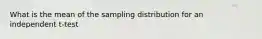 What is the mean of the sampling distribution for an independent t-test