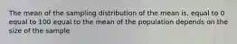 The mean of the sampling distribution of the mean is. equal to 0 equal to 100 equal to the mean of the population depends on the size of the sample