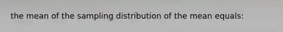 the mean of the sampling distribution of the mean equals: