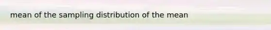 mean of the sampling distribution of the mean