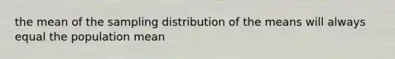 the mean of the sampling distribution of the means will always equal the population mean