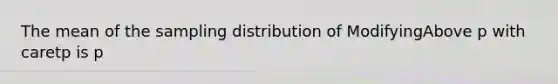 The mean of the sampling distribution of ModifyingAbove p with caretp is p