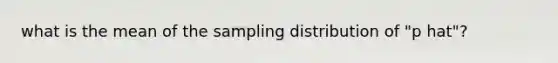 what is the mean of the sampling distribution of "p hat"?