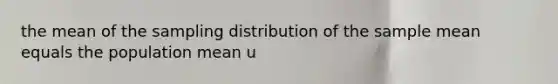 the mean of the sampling distribution of the sample mean equals the population mean u