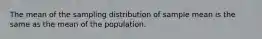 The mean of the sampling distribution of sample mean is the same as the mean of the population.