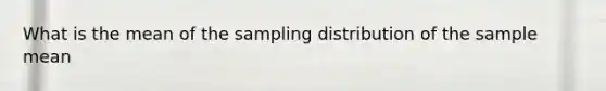 What is the mean of the sampling distribution of the sample mean