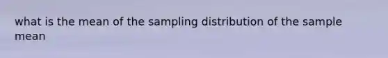 what is the mean of the sampling distribution of the sample mean