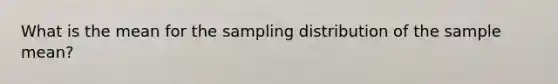 What is the mean for the sampling distribution of the sample mean?