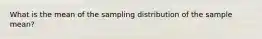 What is the mean of the sampling distribution of the sample​ mean?