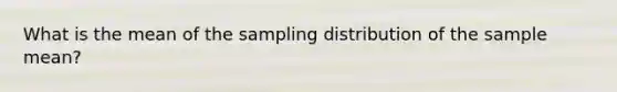 What is the mean of the sampling distribution of the sample​ mean?