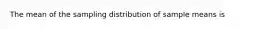 The mean of the sampling distribution of sample means is