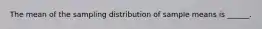 The mean of the sampling distribution of sample means is ______.