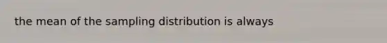 the mean of the sampling distribution is always