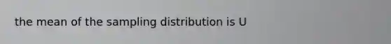 the mean of the sampling distribution is U