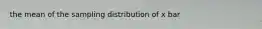 the mean of the sampling distribution of x bar