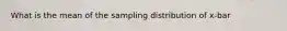 What is the mean of the sampling distribution of x-bar