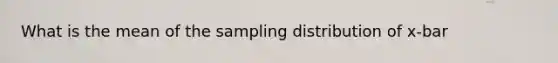 What is the mean of the sampling distribution of x-bar
