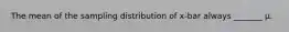 The mean of the sampling distribution of x-bar always _______ μ.