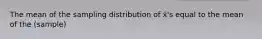 The mean of the sampling distribution of x̄'s equal to the mean of the (sample)