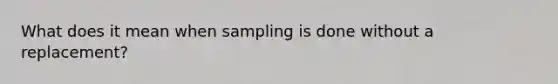 What does it mean when sampling is done without a replacement?