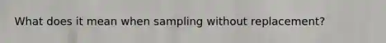 What does it mean when sampling without replacement?