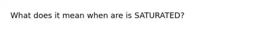 What does it mean when are is SATURATED?