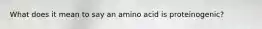 What does it mean to say an amino acid is proteinogenic?