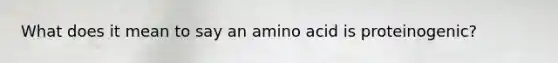 What does it mean to say an amino acid is proteinogenic?