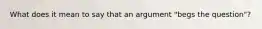 What does it mean to say that an argument "begs the question"?