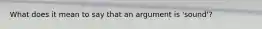 What does it mean to say that an argument is 'sound'?