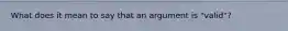 What does it mean to say that an argument is "valid"?