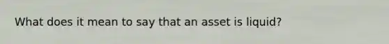 What does it mean to say that an asset is liquid?