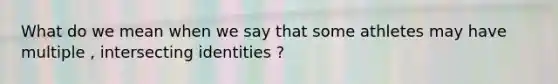 What do we mean when we say that some athletes may have multiple , intersecting identities ?