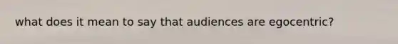 what does it mean to say that audiences are egocentric?