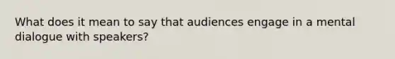 What does it mean to say that audiences engage in a mental dialogue with speakers?