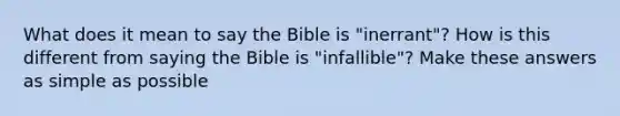 What does it mean to say the Bible is "inerrant"? How is this different from saying the Bible is "infallible"? Make these answers as simple as possible