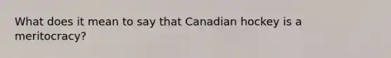 What does it mean to say that Canadian hockey is a meritocracy?