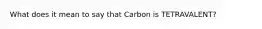 What does it mean to say that Carbon is TETRAVALENT?