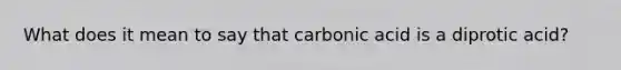 What does it mean to say that carbonic acid is a diprotic acid?